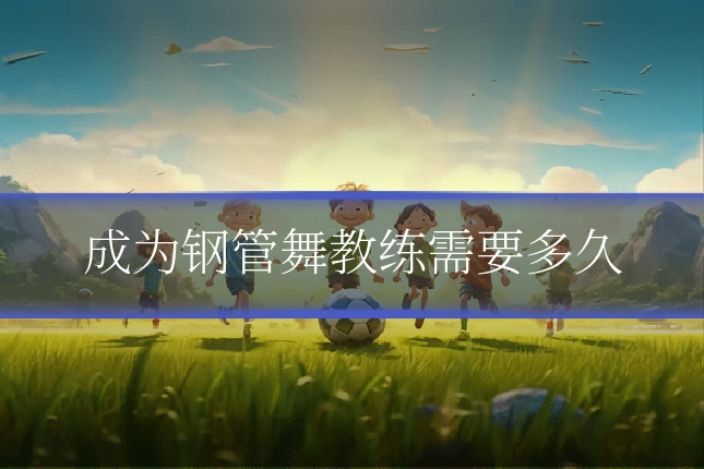 成为钢管舞教练需要多久
