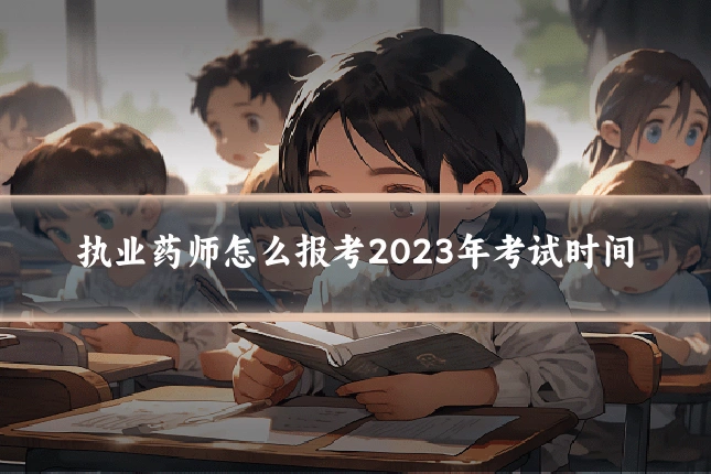 执业药师怎么报考2023年考试时间
