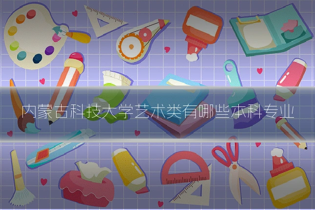内蒙古科技大学艺术类有哪些本科专业