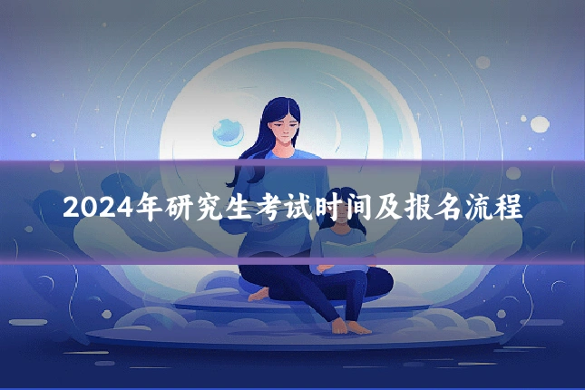2024年研究生考试时间及报名流程