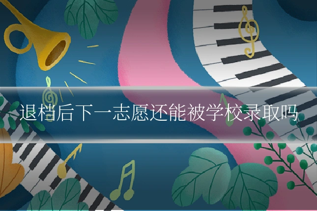 退档后下一志愿还能被学校录取吗