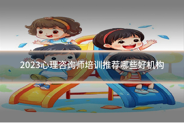 2023心理咨询师培训推荐哪些好机构