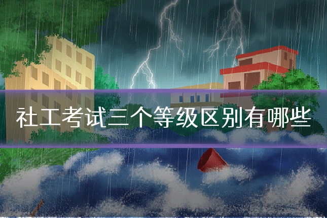 社工考试三个等级区别有哪些