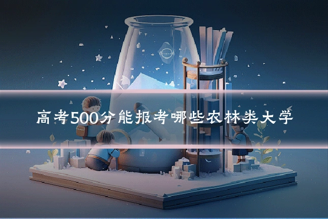 高考500分能报考哪些农林类大学