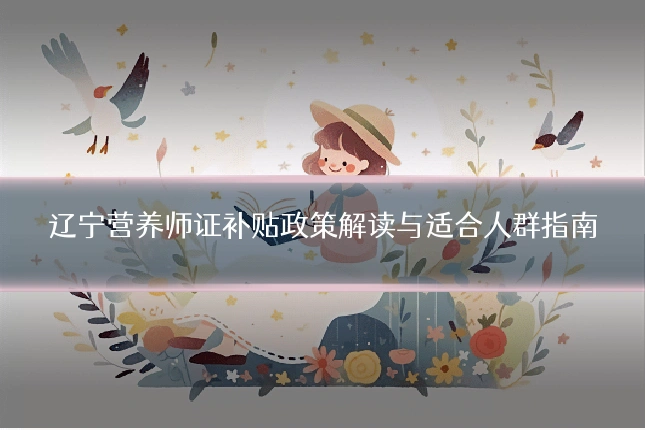 辽宁营养师证补贴政策解读与适合人群指南
