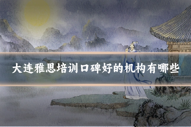 大连雅思培训口碑好的机构有哪些