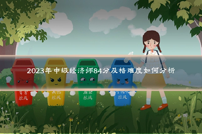 2023年中级经济师84分及格难度如何分析