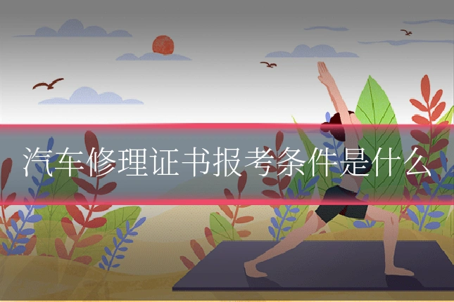 汽车修理证书报考条件是什么