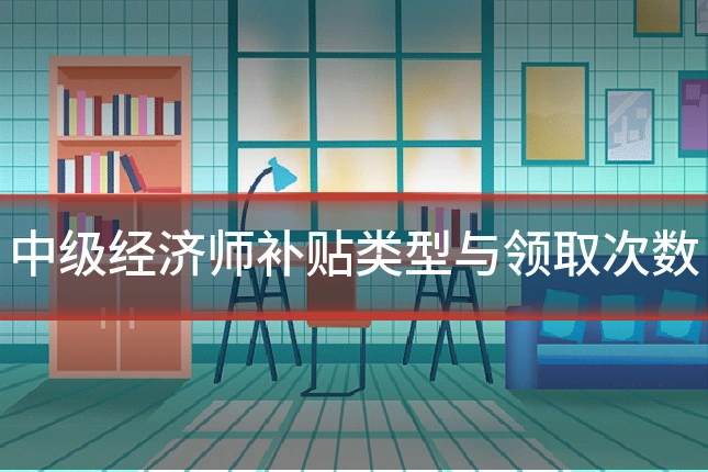 中级经济师补贴类型与领取次数