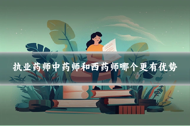 执业药师中药师和西药师哪个更有优势