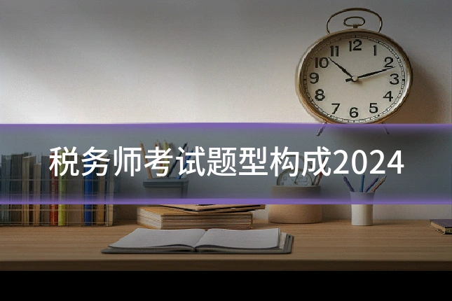 税务师考试题型构成2024