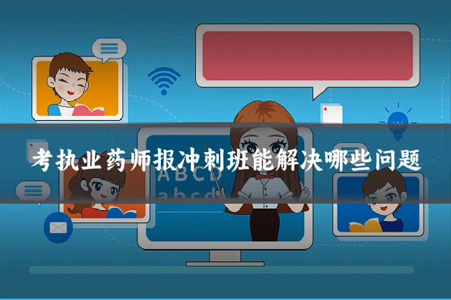 考执业药师报冲刺班能解决哪些问题