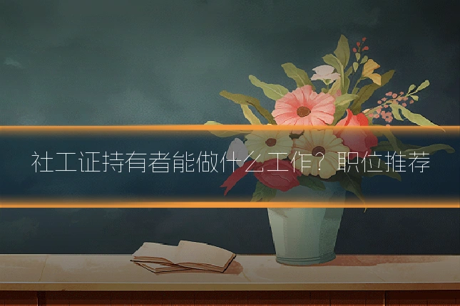 社工证持有者能做什么工作?职位推荐