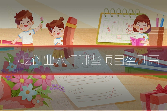 小吃创业入门哪些项目盈利高