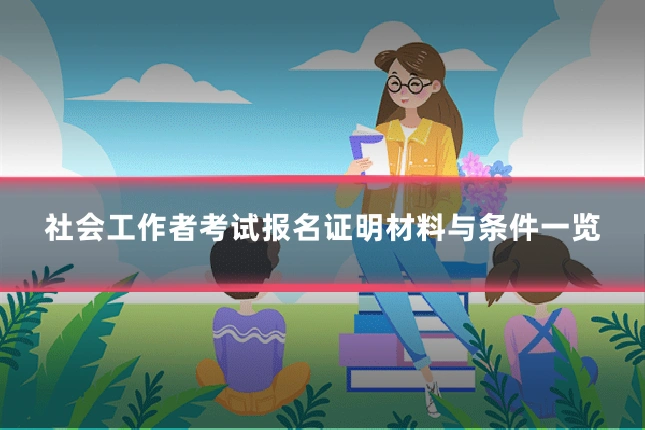 社会工作者考试报名证明材料与条件一览