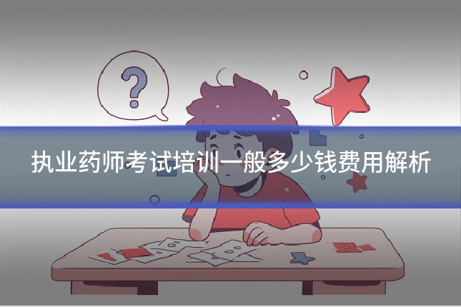 执业药师考试培训一般多少钱费用解析