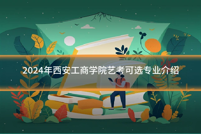 2024年西安工商学院艺考可选专业介绍