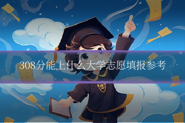 308分能上什么大学志愿填报参考