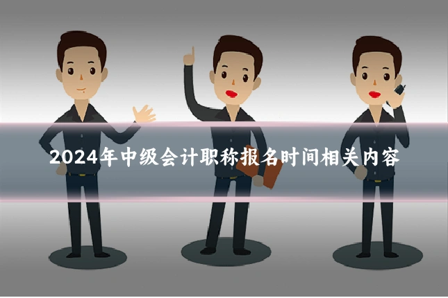 2024年中级会计职称报名时间相关内容