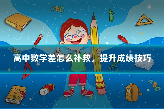 高中数学差怎么补救，提升成绩技巧