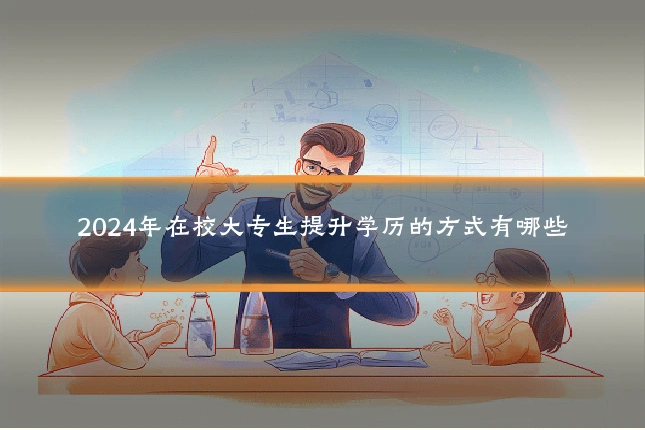 2024年在校大专生提升学历的方式有哪些