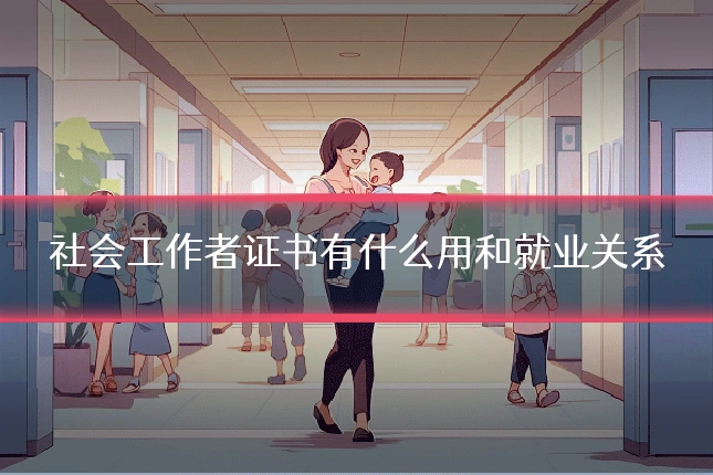 社会工作者证书有什么用和就业关系