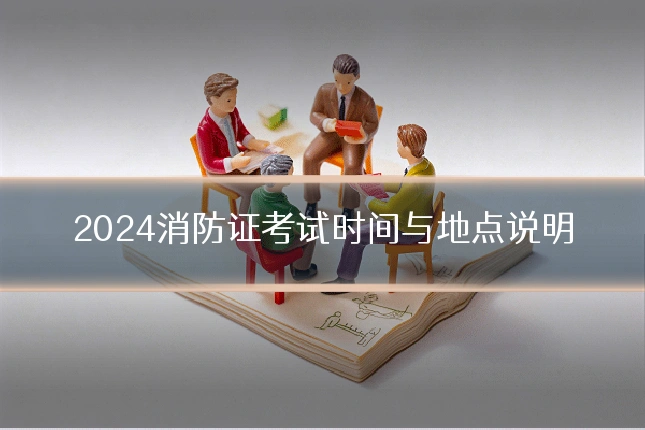 2024消防证考试时间与地点说明