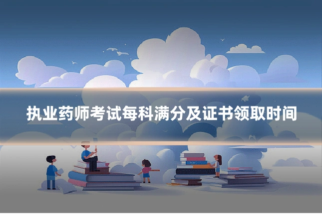 执业药师考试每科满分及证书领取时间