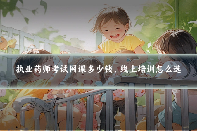 执业药师考试网课多少钱，线上培训怎么选