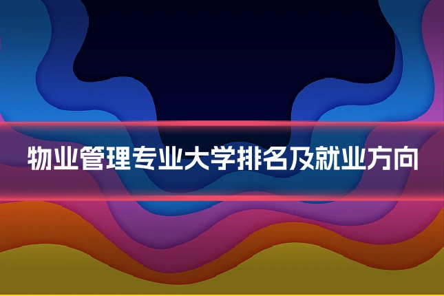 物业管理专业大学排名及就业方向