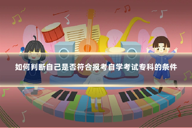 如何判断自己是否符合报考自学考试专科的条件