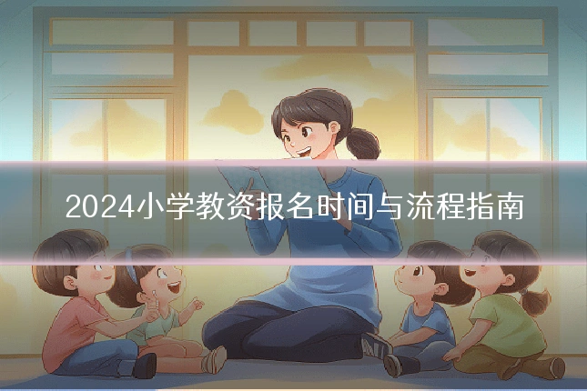 2024小学教资报名时间与流程指南