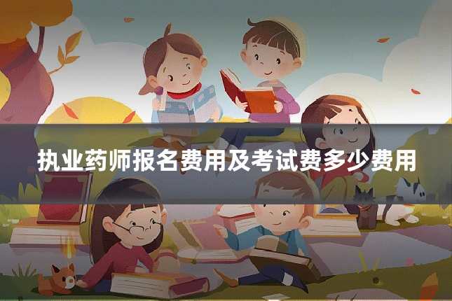 执业药师报名费用及考试费多少费用