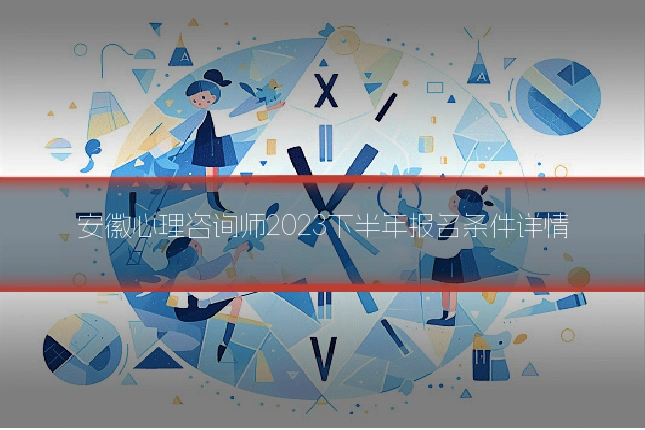安徽心理咨询师2023下半年报名条件详情