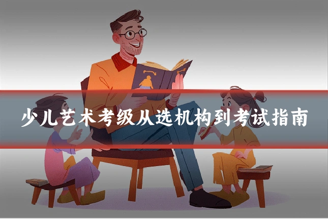 少儿艺术考级从选机构到考试指南