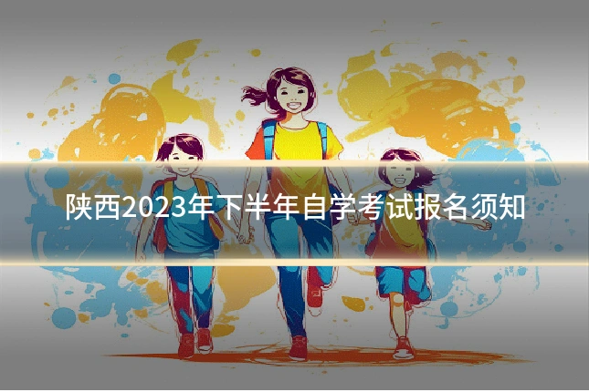 陕西2023年下半年自学考试报名须知