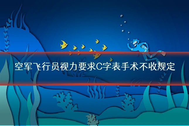 空军飞行员视力要求C字表手术不收规定