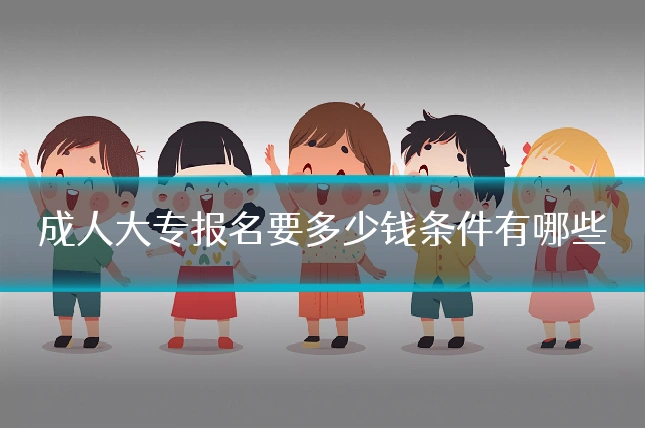 成人大专报名要多少钱条件有哪些