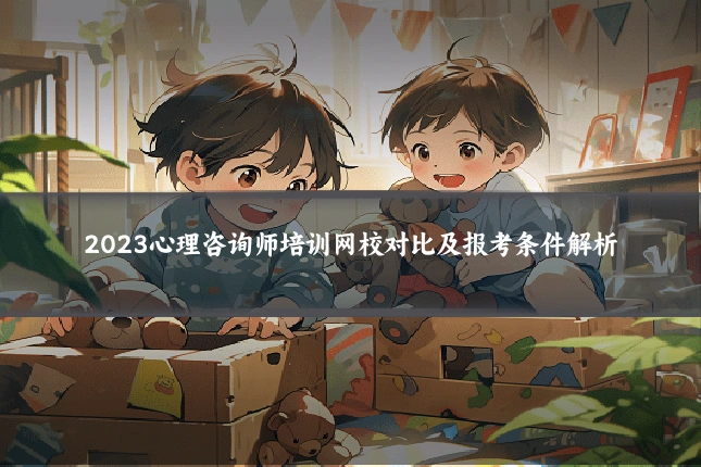 2023心理咨询师培训网校对比及报考条件解析