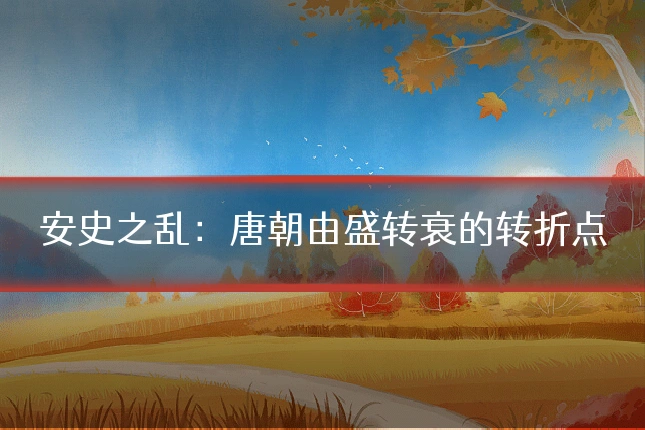 安史之乱：唐朝由盛转衰的转折点