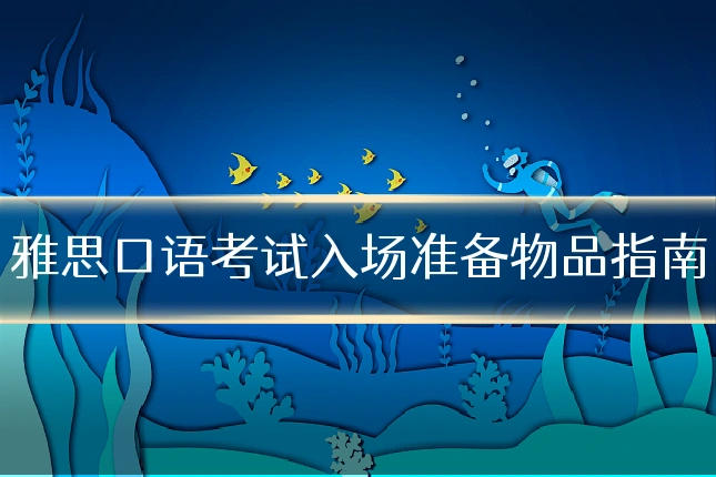 雅思口语考试入场准备物品指南