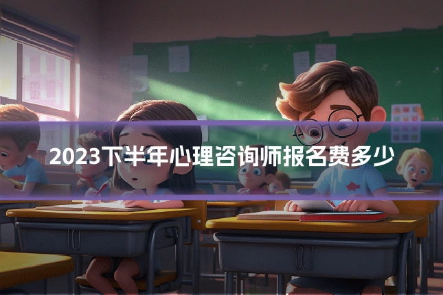 2023下半年心理咨询师报名费多少