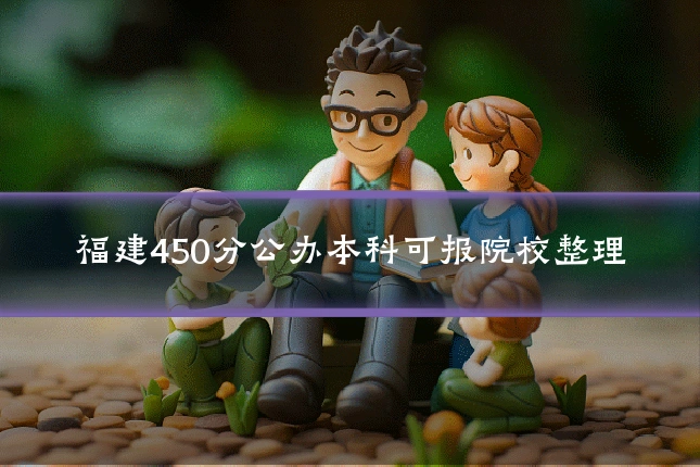 福建450分公办本科可报院校整理
