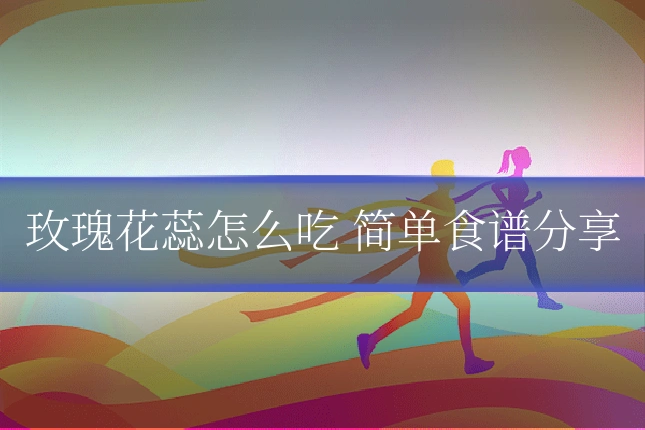 玫瑰花蕊怎么吃 简单食谱分享