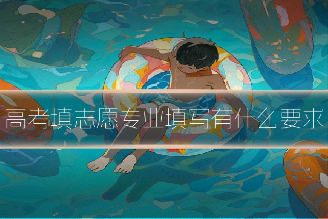 高考填志愿专业填写有什么要求
