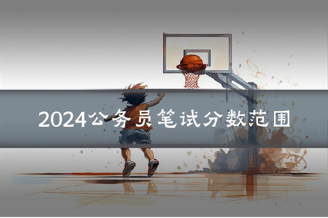 2024公务员笔试分数范围