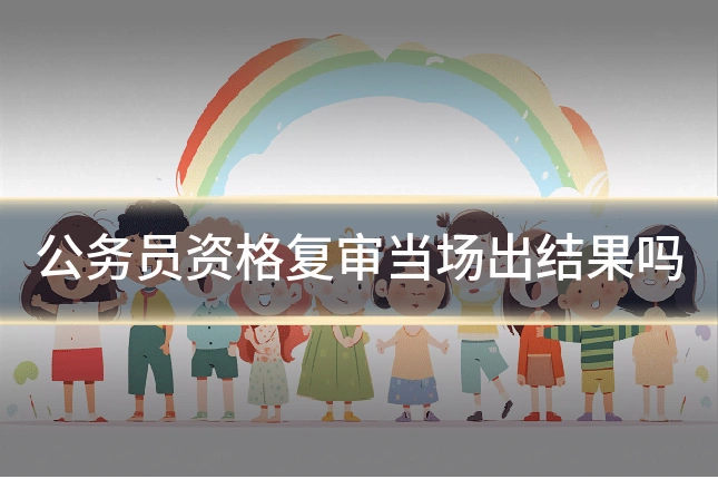 公务员资格复审当场出结果吗