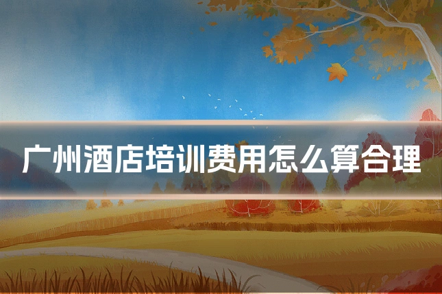广州酒店培训费用怎么算合理