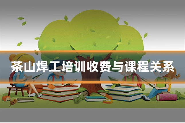 茶山焊工培训收费与课程关系