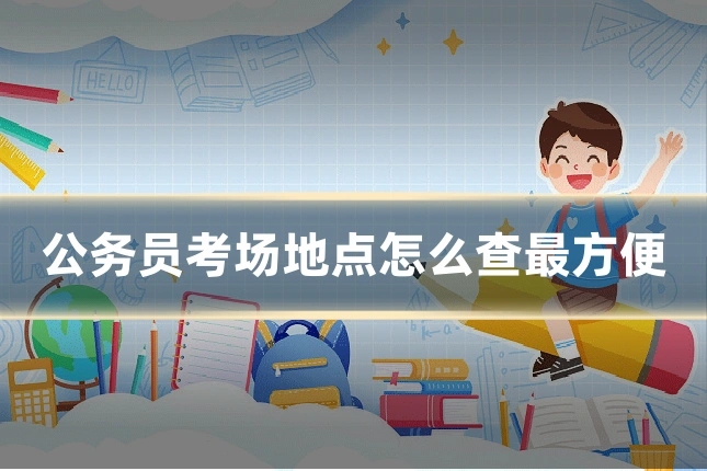 公务员考场地点怎么查最方便